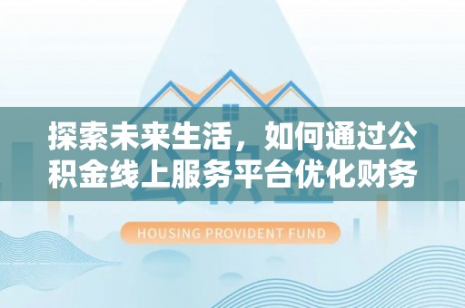 花莲探索未来生活，如何通过公积金线上服务平台优化财务管理