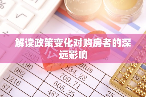 花莲解读政策变化对购房者的深远影响
