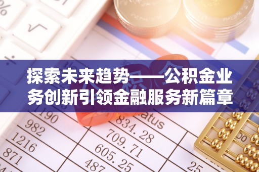 花莲探索未来趋势——公积金业务创新引领金融服务新篇章