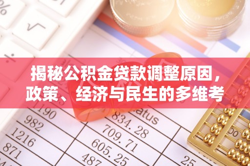 花莲揭秘公积金贷款调整原因，政策、经济与民生的多维考量