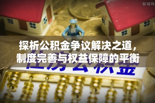 花莲探析公积金争议解决之道，制度完善与权益保障的平衡点