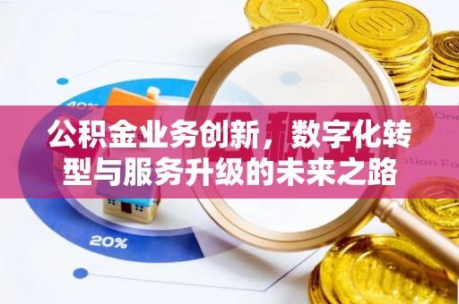 花莲公积金业务创新，数字化转型与服务升级的未来之路