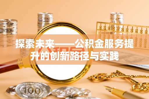 花莲探索未来——公积金服务提升的创新路径与实践