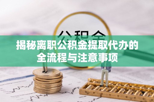 花莲揭秘离职公积金提取代办的全流程与注意事项