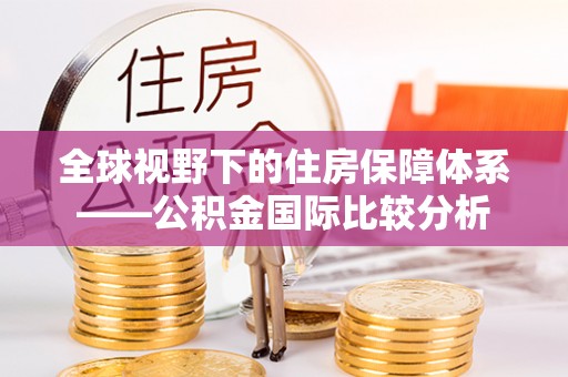 花莲全球视野下的住房保障体系——公积金国际比较分析