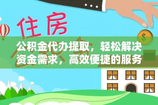 花莲公积金代办提取，轻松解决资金需求，高效便捷的服务选择