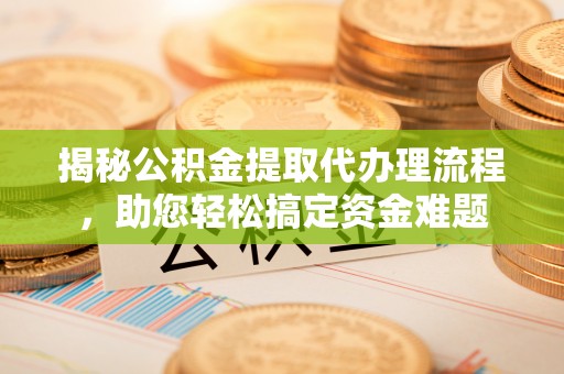花莲揭秘公积金提取代办理流程，助您轻松搞定资金难题