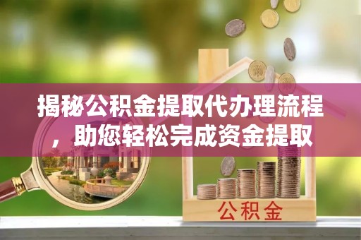 花莲揭秘公积金提取代办理流程，助您轻松完成资金提取