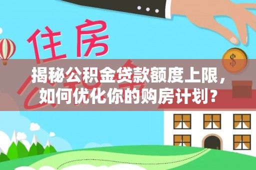 花莲揭秘公积金贷款额度上限，如何优化你的购房计划？