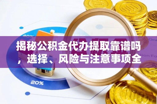花莲揭秘公积金代办提取靠谱吗，选择、风险与注意事项全解析