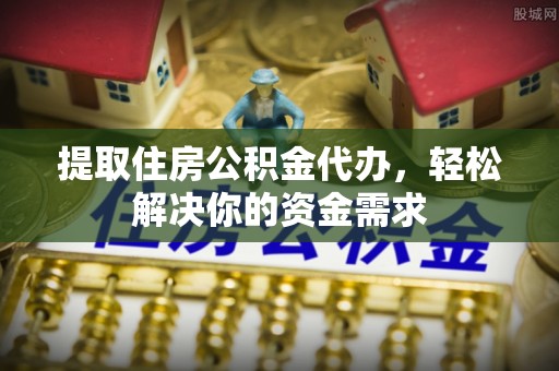 花莲提取住房公积金代办，轻松解决你的资金需求