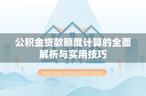 花莲公积金贷款额度计算的全面解析与实用技巧