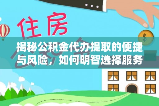 花莲揭秘公积金代办提取的便捷与风险，如何明智选择服务？