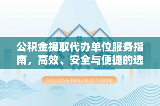 花莲公积金提取代办单位服务指南，高效、安全与便捷的选择