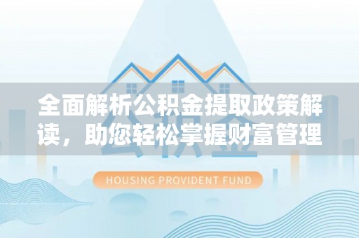 花莲全面解析公积金提取政策解读，助您轻松掌握财富管理新方向