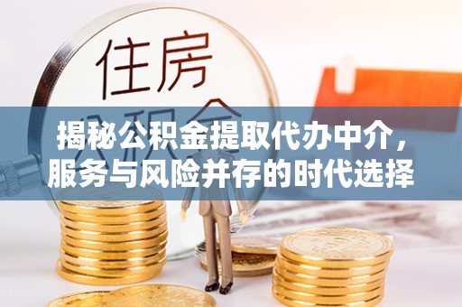 花莲揭秘公积金提取代办中介，服务与风险并存的时代选择