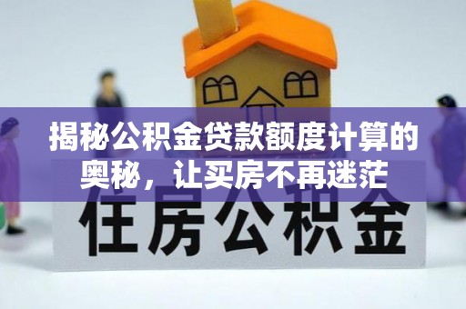 花莲揭秘公积金贷款额度计算的奥秘，让买房不再迷茫