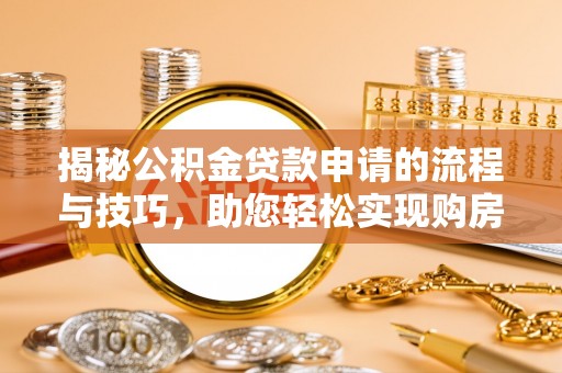 花莲揭秘公积金贷款申请的流程与技巧，助您轻松实现购房梦