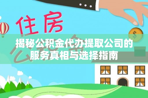 花莲揭秘公积金代办提取公司的服务真相与选择指南