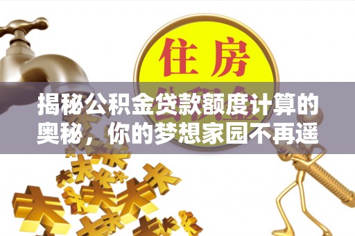 花莲揭秘公积金贷款额度计算的奥秘，你的梦想家园不再遥不可及