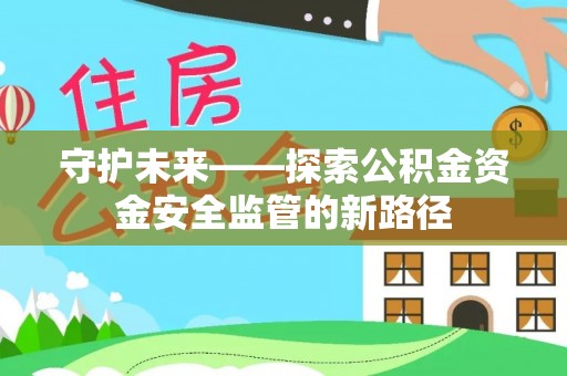 花莲守护未来——探索公积金资金安全监管的新路径