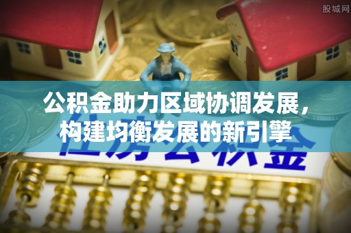 花莲公积金助力区域协调发展，构建均衡发展的新引擎