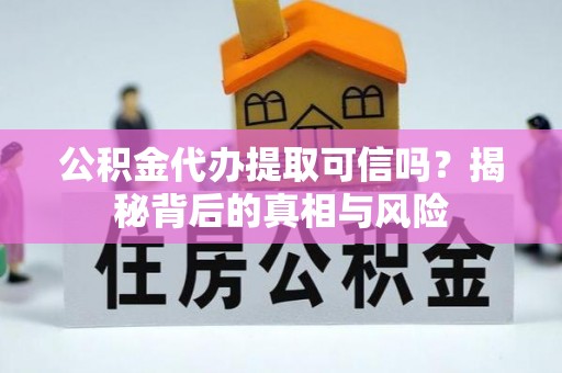 花莲公积金代办提取可信吗？揭秘背后的真相与风险