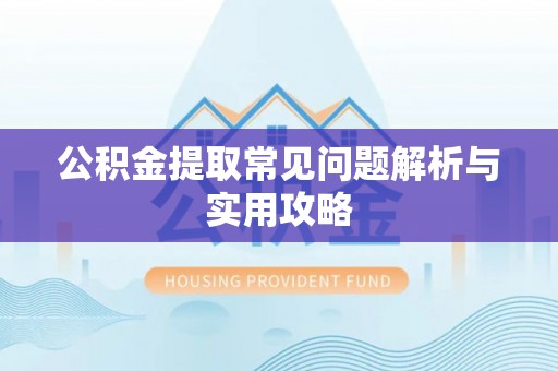 花莲公积金提取常见问题解析与实用攻略