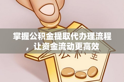 花莲掌握公积金提取代办理流程，让资金流动更高效