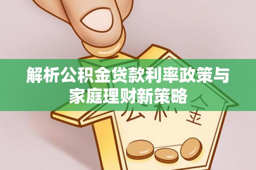 花莲解析公积金贷款利率政策与家庭理财新策略