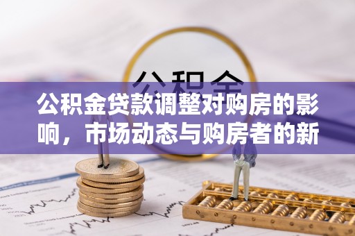 花莲公积金贷款调整对购房的影响，市场动态与购房者的新选择