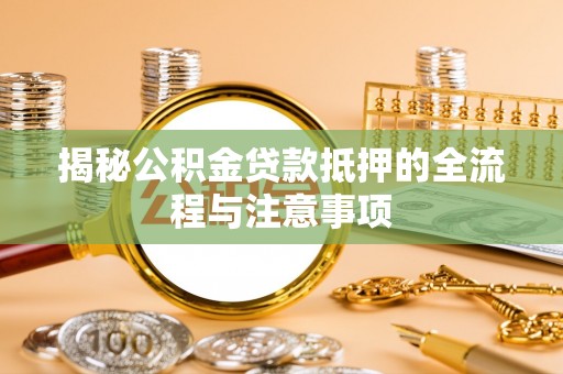 花莲揭秘公积金贷款抵押的全流程与注意事项
