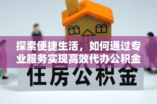 花莲探索便捷生活，如何通过专业服务实现高效代办公积金提取