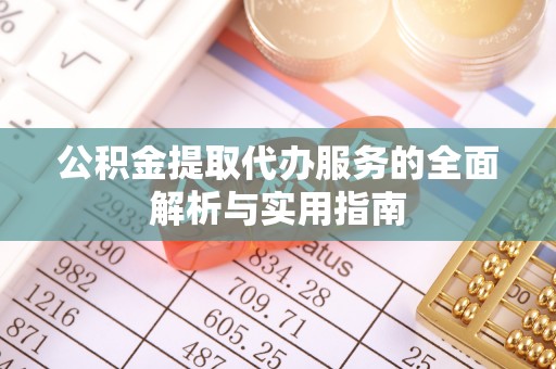 花莲公积金提取代办服务的全面解析与实用指南