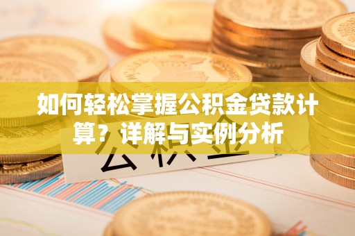 花莲如何轻松掌握公积金贷款计算？详解与实例分析