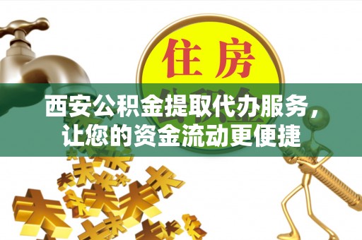 花莲西安公积金提取代办服务，让您的资金流动更便捷