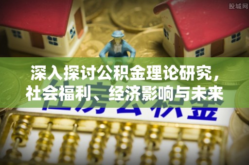 花莲深入探讨公积金理论研究，社会福利、经济影响与未来展望