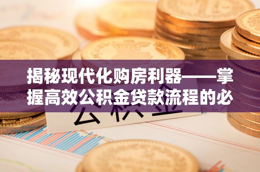 花莲揭秘现代化购房利器——掌握高效公积金贷款流程的必备指南