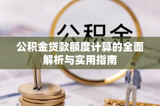 花莲公积金贷款额度计算的全面解析与实用指南