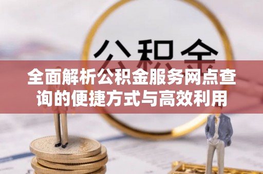 花莲全面解析公积金服务网点查询的便捷方式与高效利用