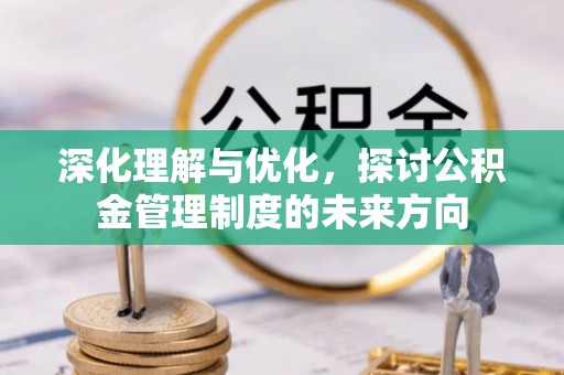 花莲深化理解与优化，探讨公积金管理制度的未来方向