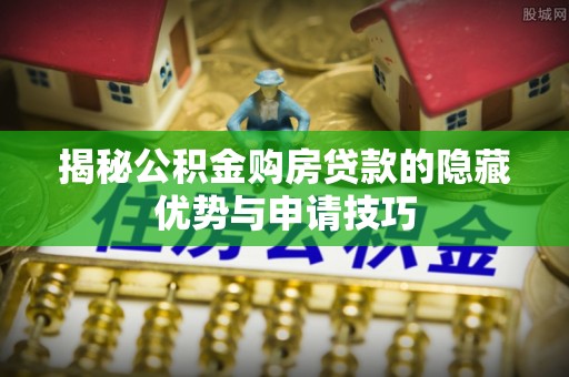 花莲揭秘公积金购房贷款的隐藏优势与申请技巧