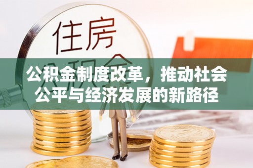 花莲公积金制度改革，推动社会公平与经济发展的新路径