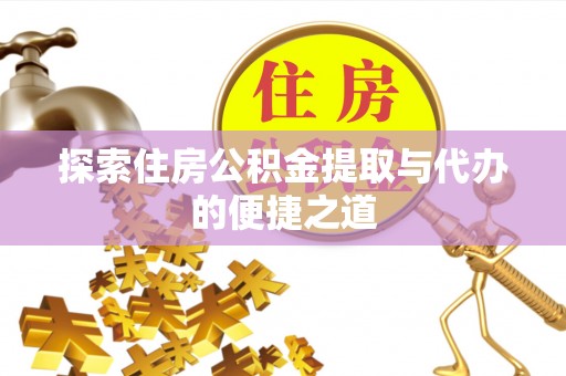 花莲探索住房公积金提取与代办的便捷之道