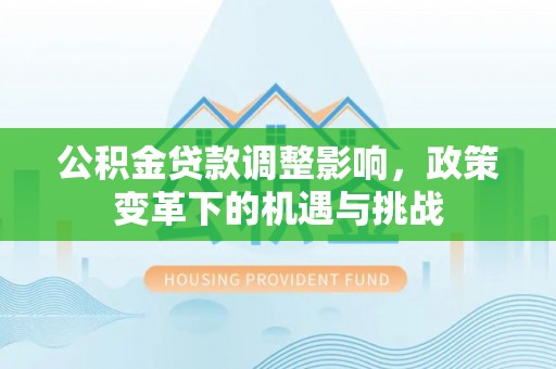 花莲公积金贷款调整影响，政策变革下的机遇与挑战