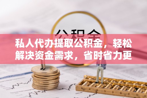 花莲私人代办提取公积金，轻松解决资金需求，省时省力更高效