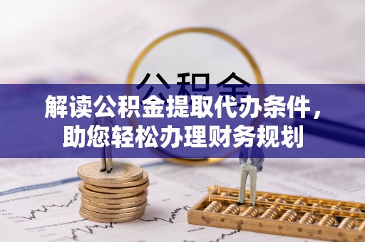 花莲解读公积金提取代办条件，助您轻松办理财务规划
