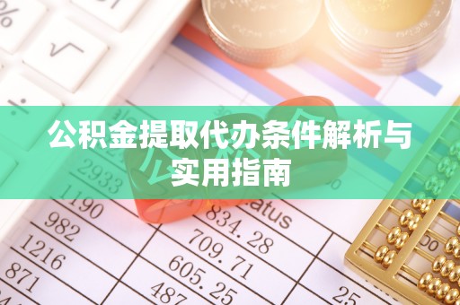 花莲公积金提取代办条件解析与实用指南