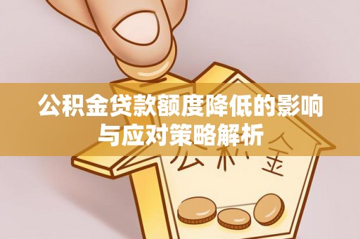 花莲公积金贷款额度降低的影响与应对策略解析