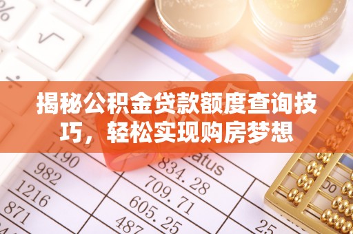 花莲揭秘公积金贷款额度查询技巧，轻松实现购房梦想